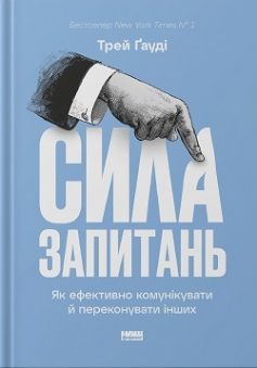 «Сила запитань. Як ефективно комунікувати та переконувати інших» Трей Ґауді