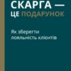 «Скарга — це подарунок. Як зберегти лояльність клієнтів» Клаус Мьоллер, Джанель Барлоу