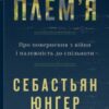 «Плем’я. Про повернення з війни і належність до спільноти» Себастьян Юнґер